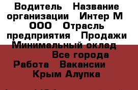 Водитель › Название организации ­ Интер-М, ООО › Отрасль предприятия ­ Продажи › Минимальный оклад ­ 50 000 - Все города Работа » Вакансии   . Крым,Алупка